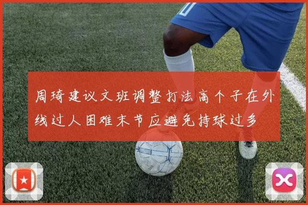 周琦建议文班调整打法高个子在外线过人困难末节应避免持球过多