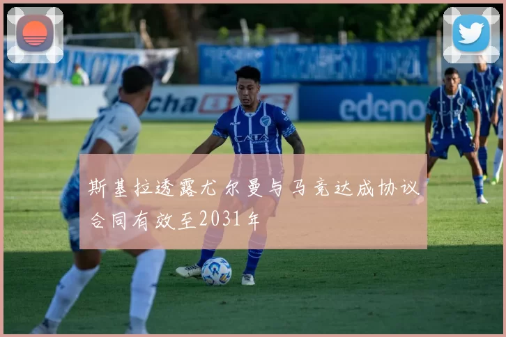 斯基拉透露尤尔曼与马竞达成协议合同有效至2031年