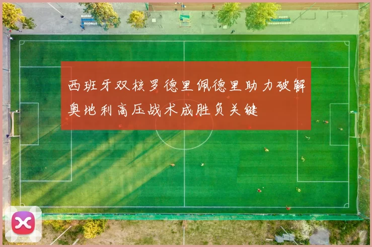 西班牙双核罗德里佩德里助力破解奥地利高压战术成胜负关键