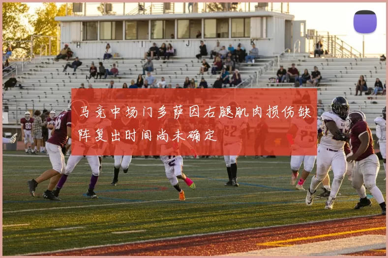 马竞中场门多萨因右腿肌肉损伤缺阵复出时间尚未确定