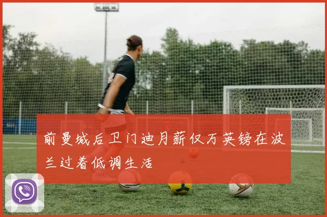 前曼城后卫门迪月薪仅万英镑在波兰过着低调生活