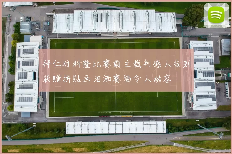 拜仁对科隆比赛前主裁判感人告别获赠拼贴画泪洒赛场令人动容