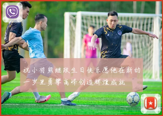 祝小将熊继政生日快乐愿他在新的一岁里勇攀高峰创造辉煌成就