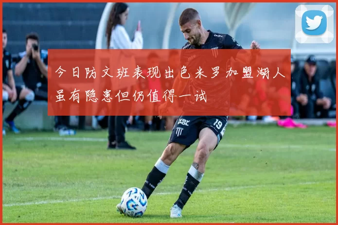 今日防文班表现出色米罗加盟湖人虽有隐患但仍值得一试